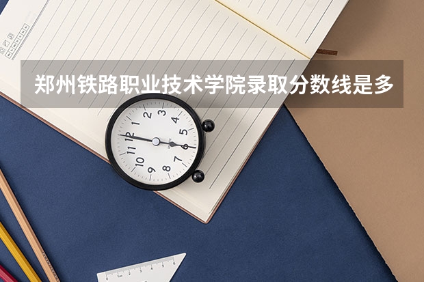 郑州铁路职业技术学院录取分数线是多少