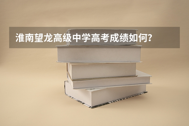 淮南望龙高级中学高考成绩如何？