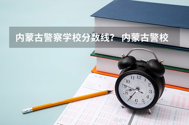 内蒙古警察学校分数线? 内蒙古警校录取分数