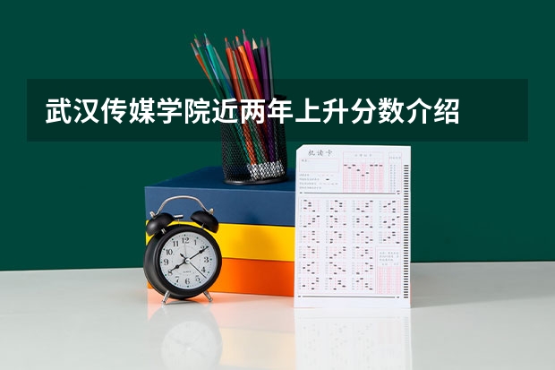 武汉传媒学院近两年上升分数介绍