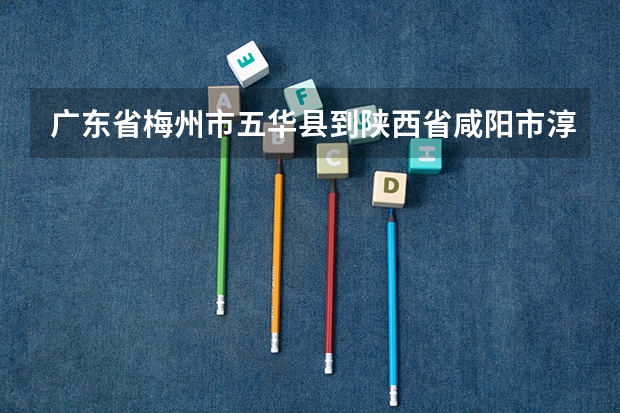 广东省梅州市五华县到陕西省咸阳市淳化县有多远（高考成绩一般公布时间）