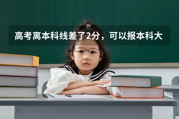 高考离本科线差了2分，可以报本科大学吗