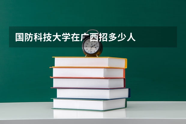 国防科技大学在广西招多少人
