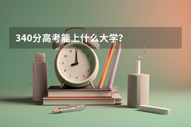 340分高考能上什么大学?