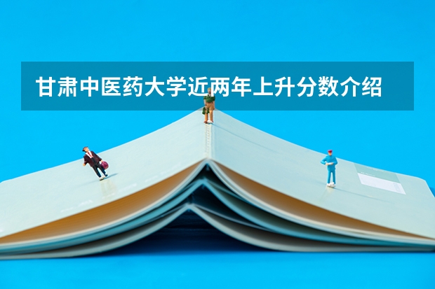 甘肃中医药大学近两年上升分数介绍