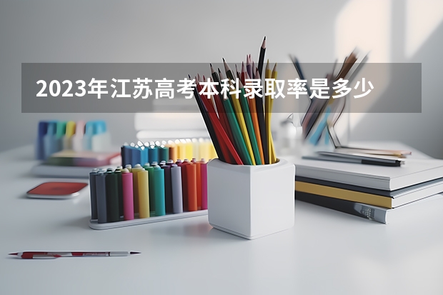 2023年江苏高考本科录取率是多少