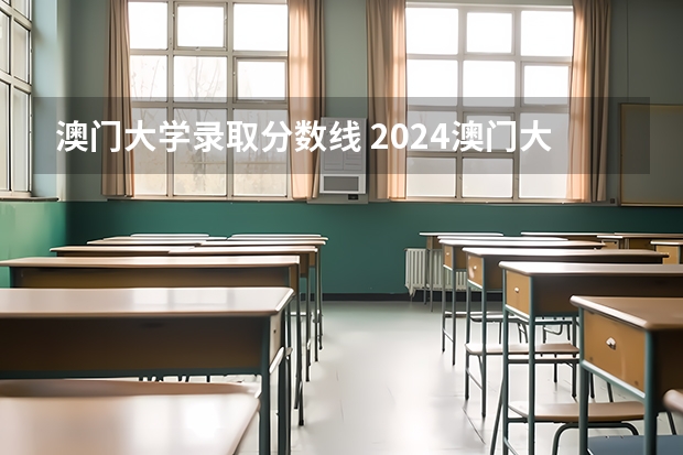 澳门大学录取分数线 2024澳门大学本科申请招生简章来了（高考生版）