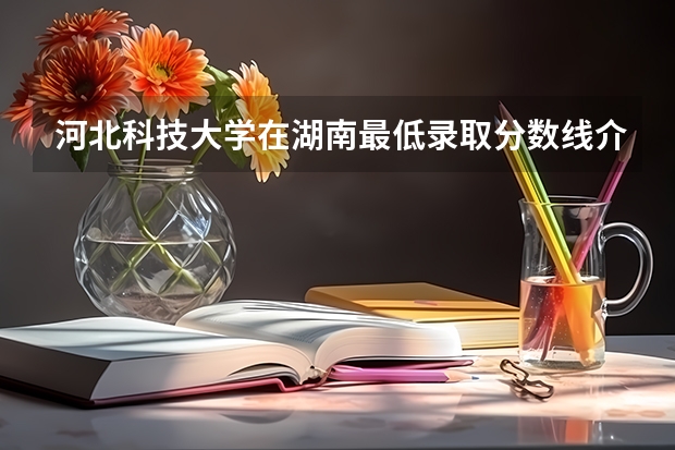 河北科技大学在湖南最低录取分数线介绍