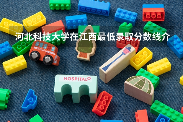 河北科技大学在江西最低录取分数线介绍
