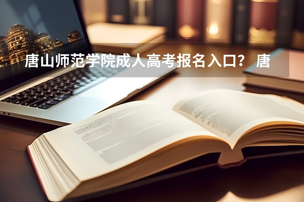 唐山师范学院成人高考报名入口？ 唐山二中实验学校高考成绩