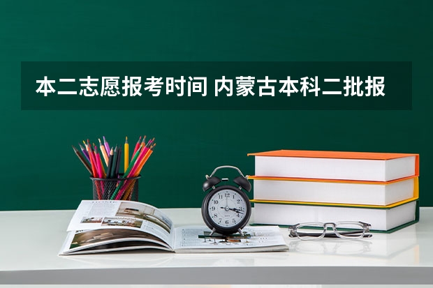 本二志愿报考时间 内蒙古本科二批报考时间