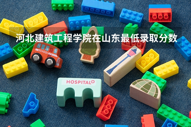 河北建筑工程学院在山东最低录取分数线介绍