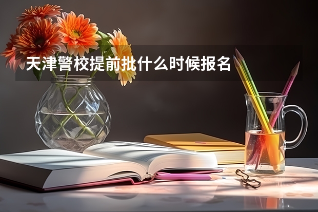 天津警校提前批什么时候报名