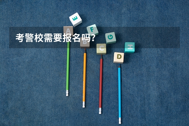 考警校需要报名吗?