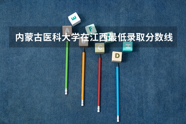 内蒙古医科大学在江西最低录取分数线介绍