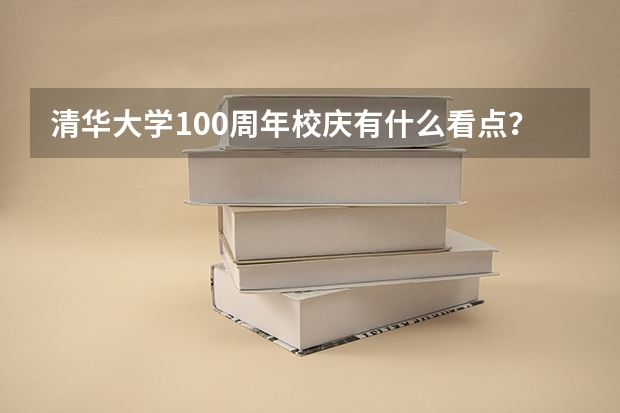 清华大学100周年校庆有什么看点？