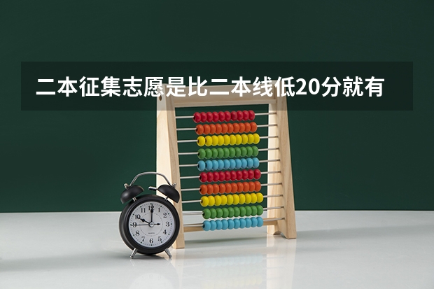 二本征集志愿是比二本线低20分就有可能录取上本科吗？
