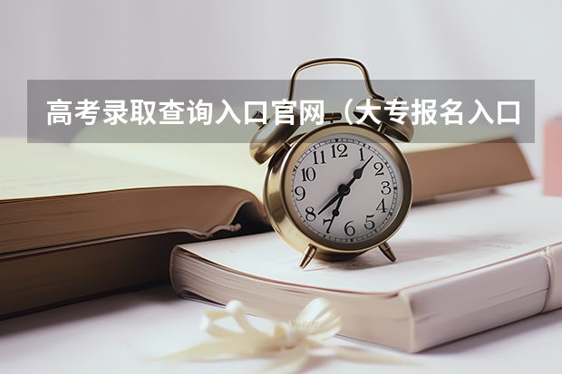 高考录取查询入口官网（大专报名入口官网）？