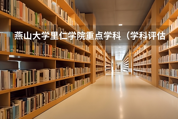 燕山大学里仁学院重点学科（学科评估）