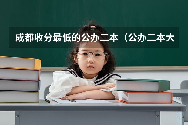 成都收分最低的公办二本（公办二本大学最低分）