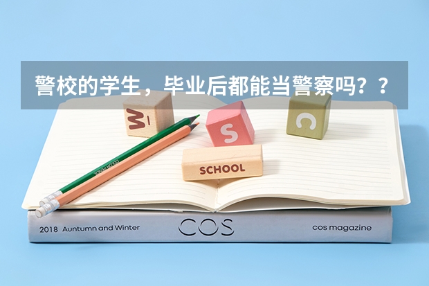 警校的学生，毕业后都能当警察吗？？？