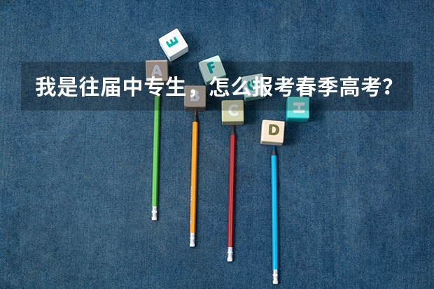 我是往届中专生，怎么报考春季高考？