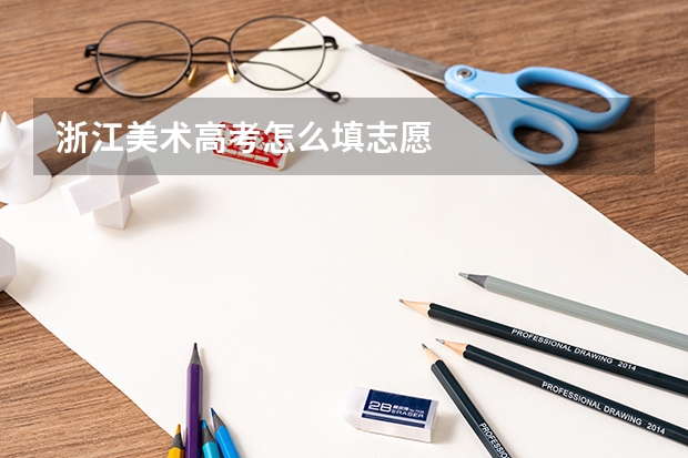 浙江美术高考怎么填志愿