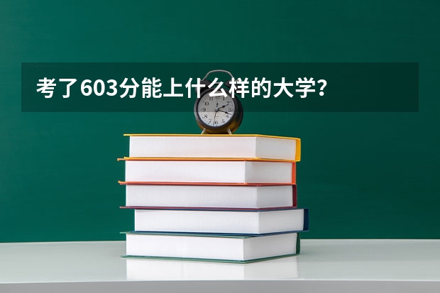 考了603分能上什么样的大学？