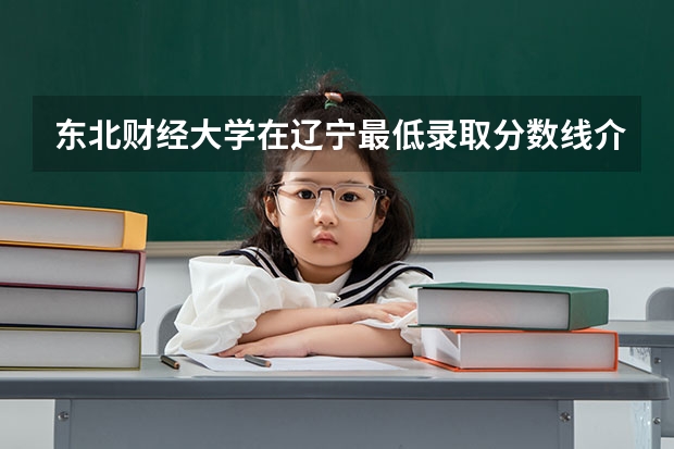 东北财经大学在辽宁最低录取分数线介绍