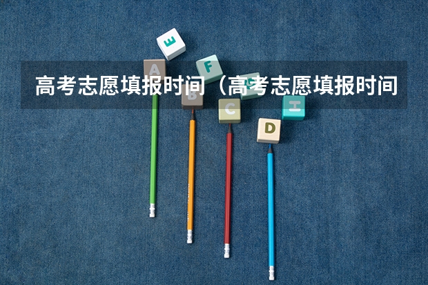 高考志愿填报时间（高考志愿填报时间和截止时间2023）