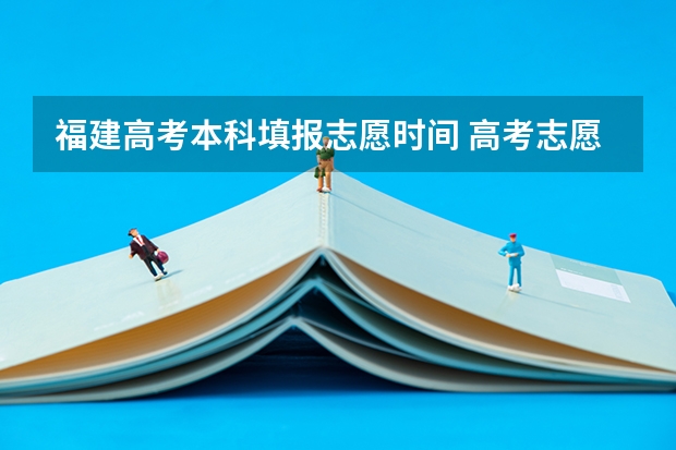 福建高考本科填报志愿时间 高考志愿填报时间