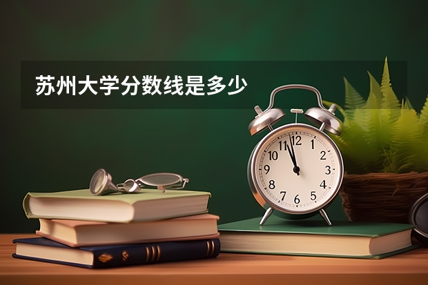 苏州大学分数线是多少