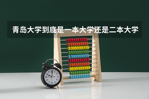 青岛大学到底是一本大学还是二本大学? 青岛大学是一本还是二本 青岛大学录取分数线,招生计划