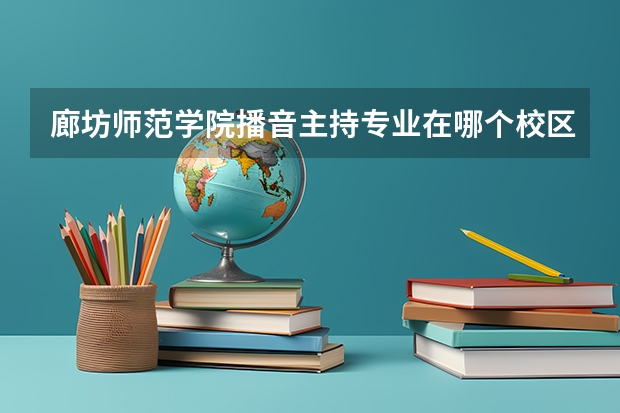 廊坊师范学院播音主持专业在哪个校区