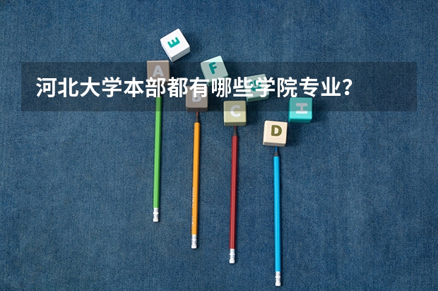 河北大学本部都有哪些学院专业?