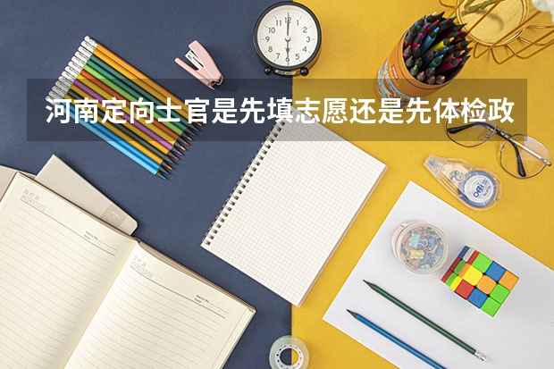 河南定向士官是先填志愿还是先体检政审？ 定向士官生报考流程