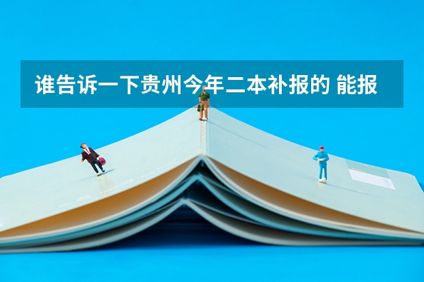 谁告诉一下贵州今年二本补报的 能报那些学校? 急~~~(西南林业学校电子信息几分能录取二本)