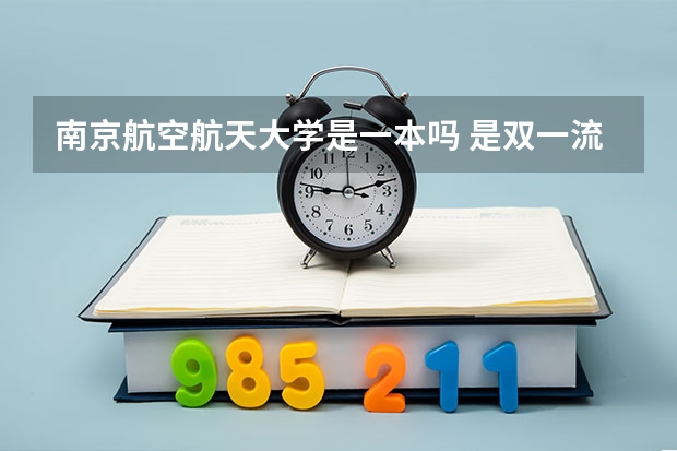 南京航空航天大学是一本吗 是双一流吗