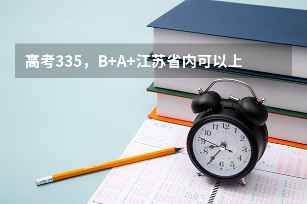 高考335，B+A+江苏省内可以上什么学校？