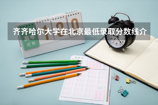齐齐哈尔大学在北京最低录取分数线介绍