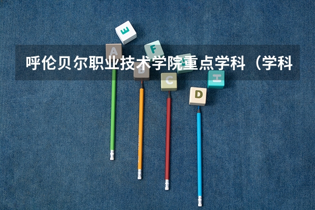 呼伦贝尔职业技术学院重点学科（学科评估）