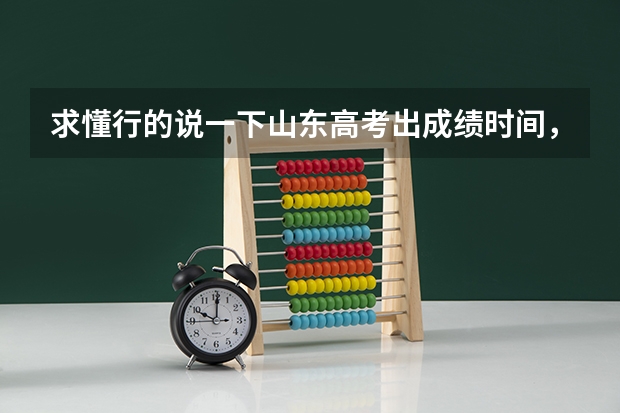 求懂行的说一下山东高考出成绩时间，一本报志愿时间，二本报志愿时间，什么时候能查到是否被录