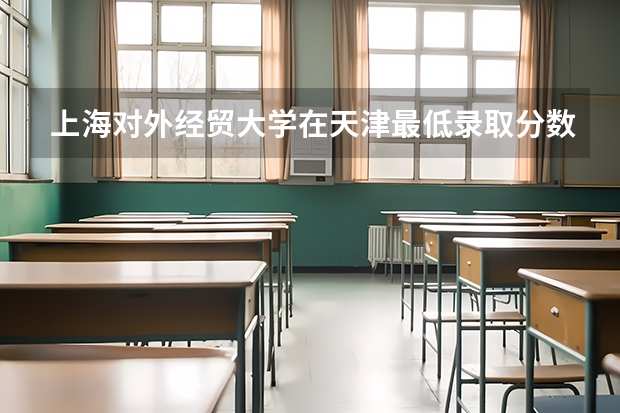 上海对外经贸大学在天津最低录取分数线介绍