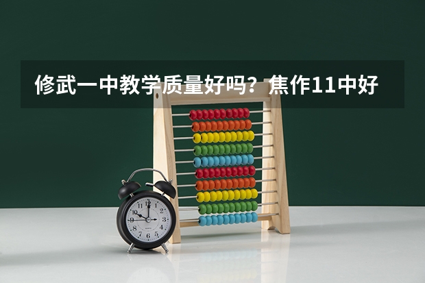 修武一中教学质量好吗？焦作11中好还是修武一中好？具体点....我焦作的 马上报志愿了