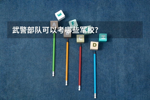 武警部队可以考哪些军校？