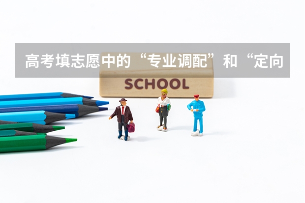 高考填志愿中的“专业调配”和“定向调配”有什么区别？