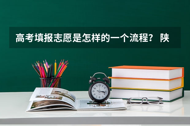 高考填报志愿是怎样的一个流程？ 陕西省高考补录时间和补录流程