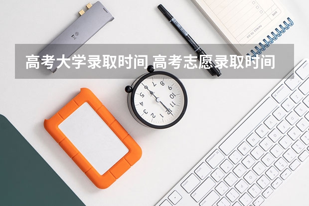 高考大学录取时间 高考志愿录取时间