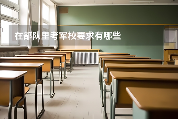 在部队里考军校要求有哪些