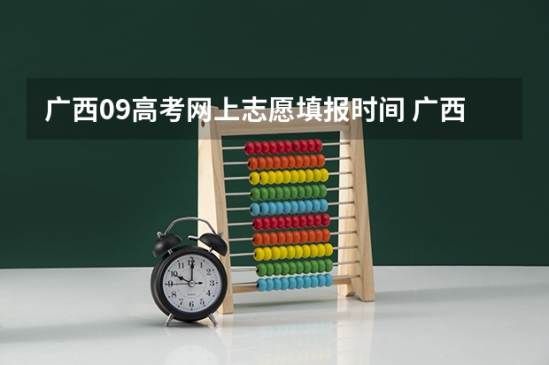 广西09高考网上志愿填报时间 广西高考各批次填志愿时间？